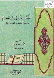 المكتبات في الإسلام نشأتها وتطورها ومصائرها – محمد ماهر حمادة