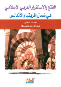 الفتح والإستقرار العربي الإسلامي في شمال إفريقيا والأندلس _ الدكتور عبد الواحد طه ذنون