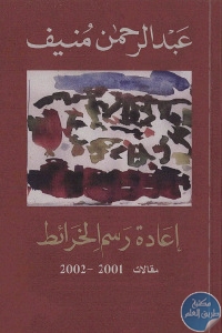 كتاب إعادة رسم الخرائط : مقالات 2001 – 2002  لـ عبد الرحمن منيف