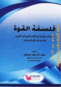 فلسفة القوة: أصولها وتطورها في الفكر السياسي الغربي وآثارها في عالم السياسة  – فضل الله محمد إسماعيل