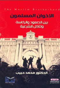 كتاب الإخوان المسلمون بين الصعود والرئاسة وتأكل الشرعية  لـ الدكتور محمد حبيب