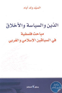 كتاب الدين والسياسة والأخلاق : مباحث فلسفية في السياقين الإسلامي والغربي  لـ السيد ولد أباه