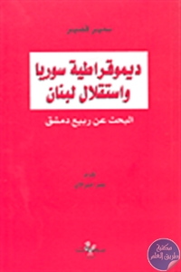 كتاب ديموقراطية سوريا واستقلال لبنان “البحث عن ربيع دمشق”  لـ سمير قصير