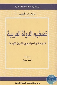 كتاب تضخيم الدولة العربية : السياسة والمجتمع في الشرق الأوسط  لـ نزيه ن. الأيوبي