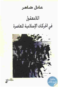 كتاب اللامعقول في الحركات الإسلامية المعاصرة  لـ عادل ضاهر