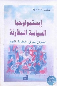 كتاب إبستمولوجيا السياسة المقارنة : النموذج المعرفي – النظرية – المنهج  لـ د.نصر محمد عارف