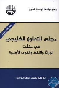 كتاب مجلس التعاون الخليجي في مثلث الوراثة والنفط والقوى الأجنبية  لـ الدكتور يوسف خليفة اليوسف