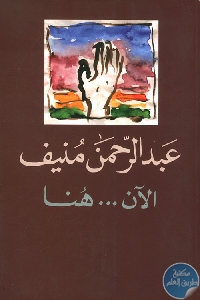 كتاب الآن… هنا أو شرق المتوسط مرة أخرى – رواية  لـ عبد الرحمن منيف