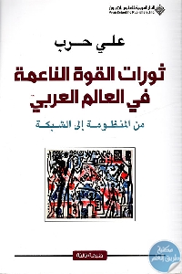 كتاب ثورات القوة الناعمة في العالم العربي – من المنظومة إلى الشبكة  لـ علي حرب