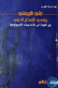 كتاب علي شريعتي وتجديد التفكير الديني – بين العودة إلى الذات وبناء الآيديولوجية  لـ عبد الرزاق الجبران