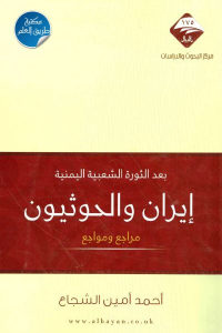 كتاب بعد الثورة الشعبية اليمينة ..إيران والحوثيون ..مراجع ومواجع  لـ أحمد أمين الشجاع