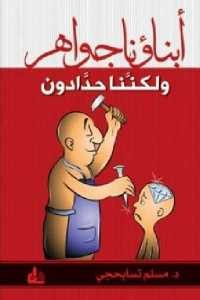 كتاب أبناؤنا جواهر ولكننا حدادون  لـ د. مسلم تسابحجي