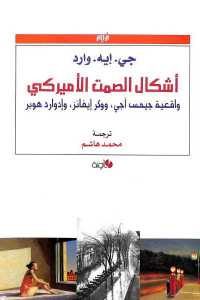 كتاب أشكال الصمت الأميركي – واقعية جيمس آجي، ووكر إيفانز، وإدوارد هوبر  لـ جي. إيه. وارد