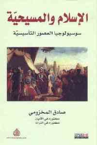 كتاب الإسلام والمسيحية – سوسيولوجيا العصور التأسيسية  لـ صادق المخزومي