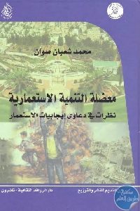 كتاب معضلة التنمية الاستعمارية : نظرات في دعاوى إيجابيات الاستعمار Pdf لـ محمد شعبان صوان