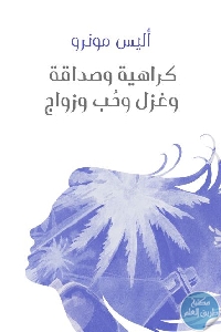 كتاب كراهية وصداقة وغزل وحب وزواج – رواية  لـ أليس مونرو