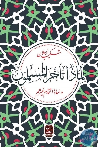 كتاب لماذا تأخر المسلمون ؟ ولماذا تقدم غيرهم؟  لـ شكيب أرسلان