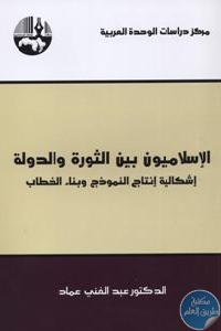 كتاب الإسلاميون بين الثورة والدولة : إشكالية إنتاج النموذج وبناء الخطاب  لـ د. عبد الغني عماد