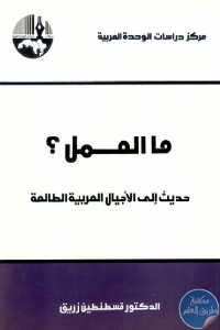 كتاب ما العمل؟ حديث إلى الأجيال العربية الطالعة  لـ د. قسطنين زريق