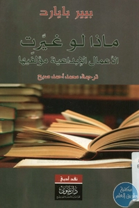 كتاب ماذا لو غيرت الأعمال الأدبية مؤلفيها  لـ بيير بايارد