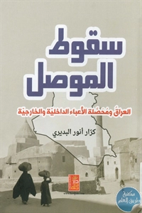 كتاب سقوط الموصل : العراق ومحصلة الأعباء الداخلية والخارجية  لـ كرار أنور البديري