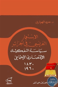 كتاب الإستعمار الفرنسي في الجزائر ؛ سياسة التفكيك الإقتصادي الإجتماعي (1830-1960)