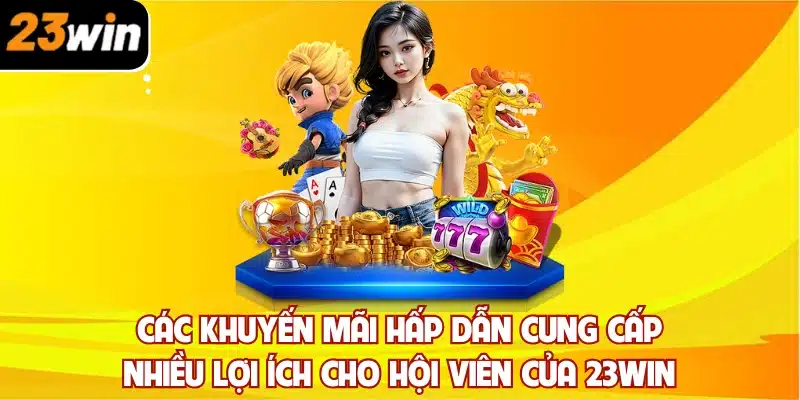 Các khuyến mãi hấp dẫn cung cấp nhiều lợi ích cho hội viên của 23win