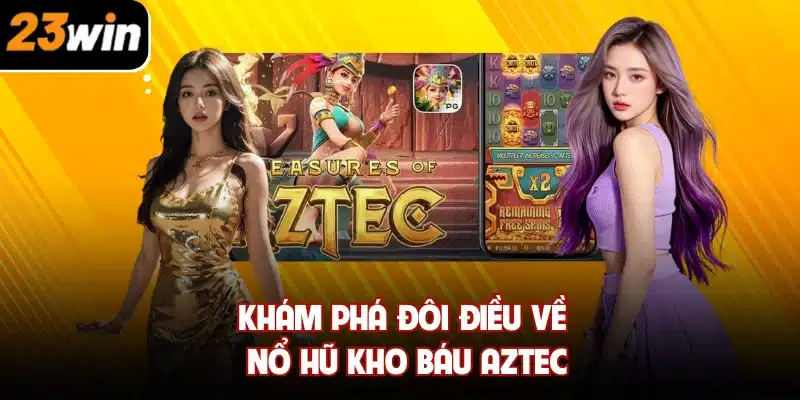 Khám phá đôi điều về nổ hũ kho báu Aztec