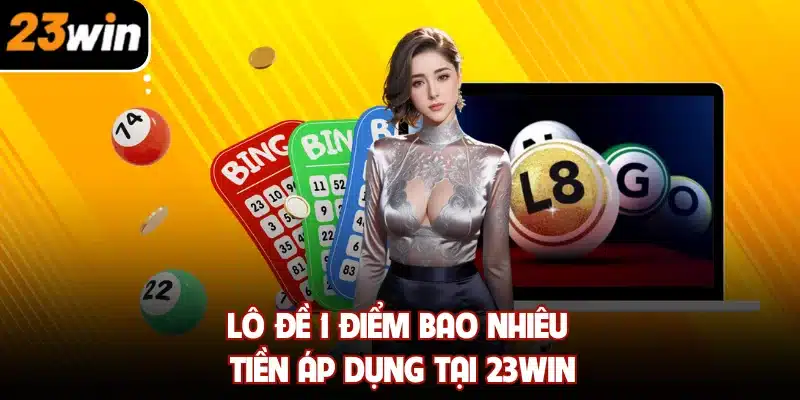 Lô đề 1 điểm bao nhiêu tiền áp dụng tại 23WIN